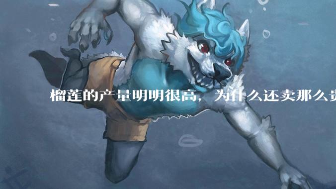 榴莲的产量明明很高，为什么还卖那么贵？