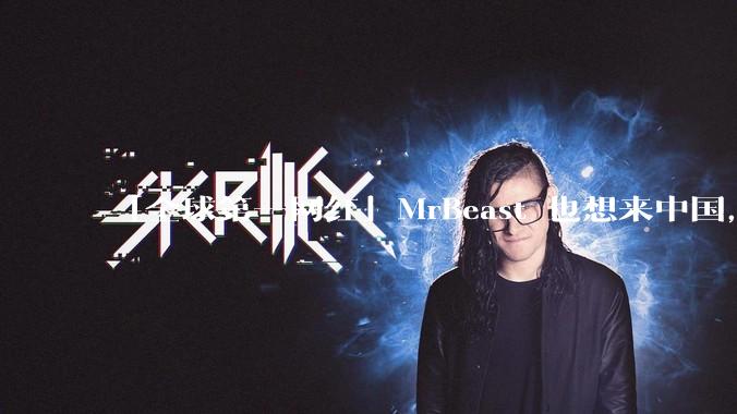 「全球第一网红」MrBeast 也想来中国，中国对国外顶流博主有哪些吸引力？你会推荐他去哪些地方？