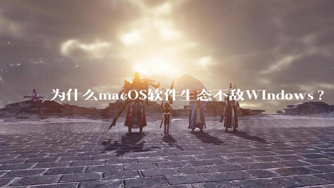 为什么macOS软件生态不敌Windows?