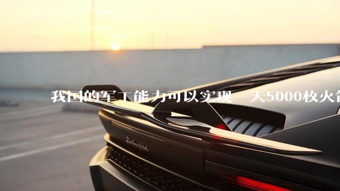 我国的军工能力可以实现一天5000枚火箭弹连着炸三个月吗？