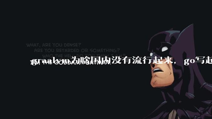 graalvm为啥国内没有流行起来，go写起来实在太恶心了，难道任凭go独霸云原生？