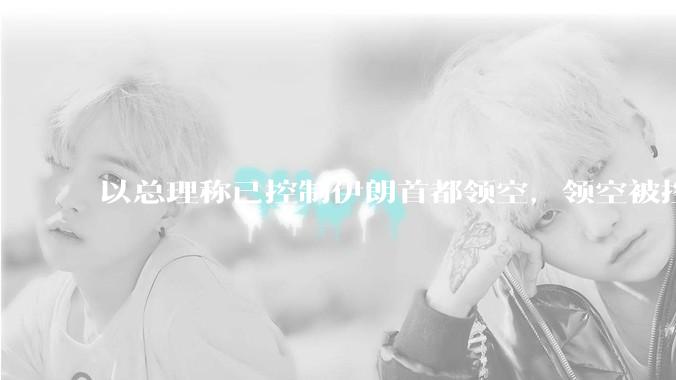 以总理称已控制伊朗首都领空，领空被控制意味着什么？伊朗还可以通过空袭反击吗？