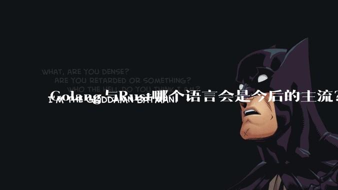 Golang与Rust哪个语言会是今后的主流？