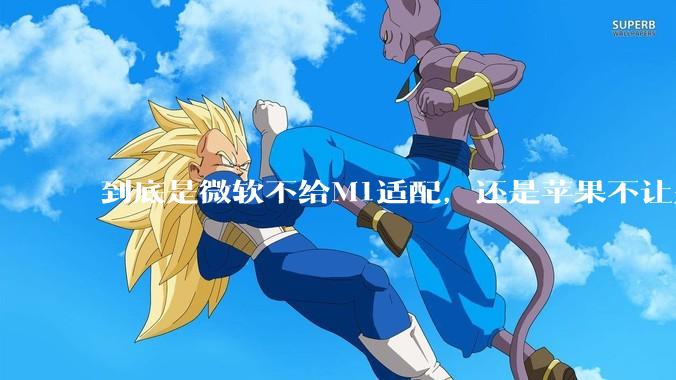 到底是微软不给M1适配，还是苹果不让别家系统适配？