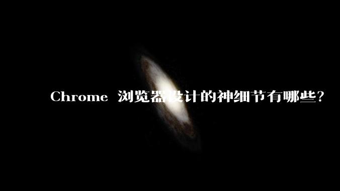 Chrome 浏览器设计的神细节有哪些？